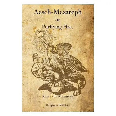 "Aesch-Mezareph: or Purifying Fire." - "" ("Von Rosenroth Knorr")