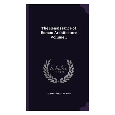 "The Renaissance of Roman Architecture Volume 1" - "" ("Jackson Thomas Graham")