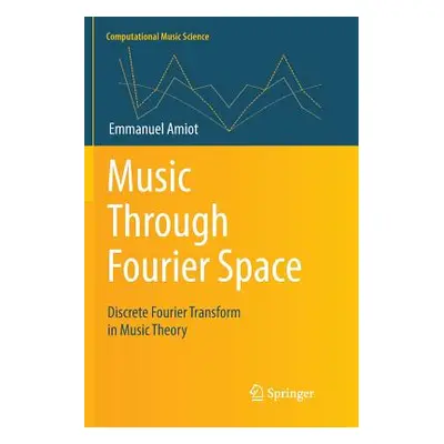 "Music Through Fourier Space: Discrete Fourier Transform in Music Theory" - "" ("Amiot Emmanuel"