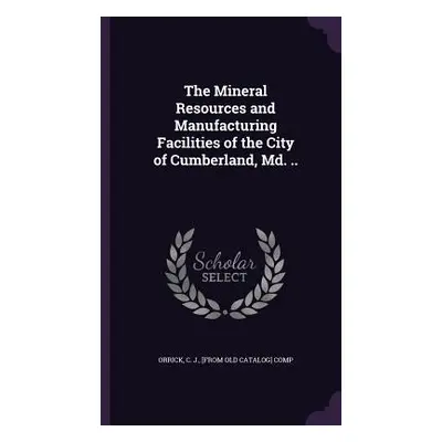 "The Mineral Resources and Manufacturing Facilities of the City of Cumberland, Md. .." - "" ("Or