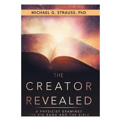 "The Creator Revealed: A Physicist Examines the Big Bang and the Bible" - "" ("Strauss Michael G