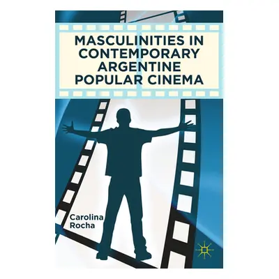 "Masculinities in Contemporary Argentine Popular Cinema" - "" ("Rocha Carolina")