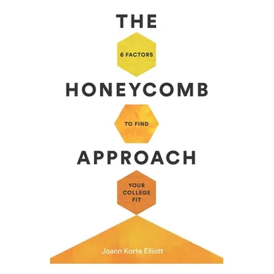 "The Honeycomb Approach: 6 Factors to Find Your College Fit" - "" ("Elliott Joann Korte")