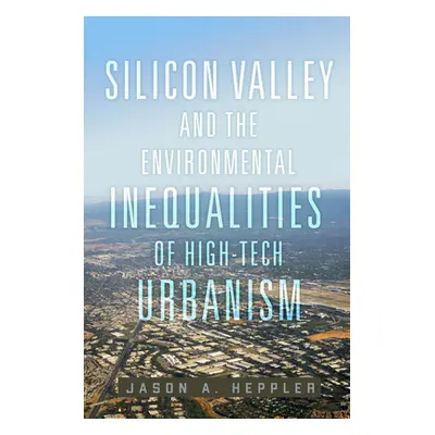 "Silicon Valley and the Environmental Inequalities of High-Tech Urbanism: Volume 9" - "" ("Heppl