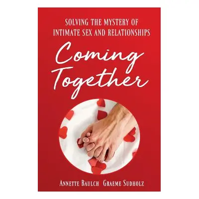 "Coming Together: Solving the Mystery of Intimate Sex and Relationship" - "" ("Baulch Annette")