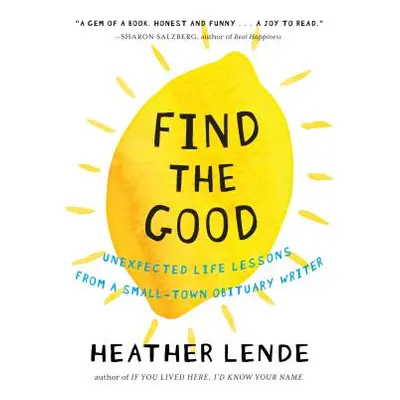 "Find the Good: Unexpected Life Lessons from a Small-Town Obituary Writer" - "" ("Lende Heather"