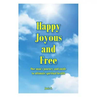 "Happy, Joyous, and Free: One man's journey and guide to ultimate Spiritual health" - "" ("S Jur