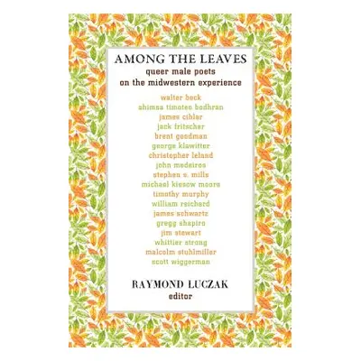 "Among the Leaves: Queer Male Poets on the Midwestern Experience" - "" ("Luczak Raymond")