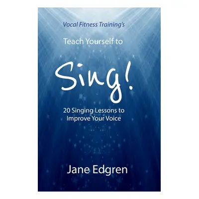 "Vocal Fitness Training's Teach Yourself to Sing!: 20 Singing Lessons to Improve Your Voice