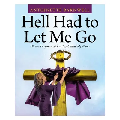 "Hell Had to Let Me Go: Divine Purpose and Destiny Called My Name" - "" ("Barnwell Antoinette")