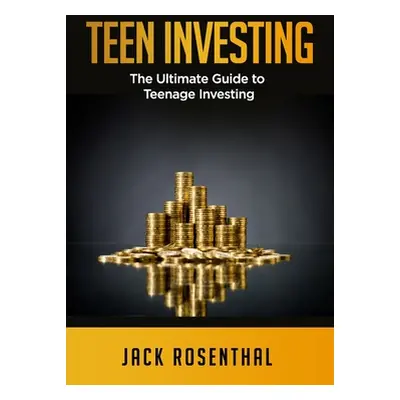 "Teen Investing: The Ultimate Guide to Teenage Investing" - "" ("Rosenthal Jack")