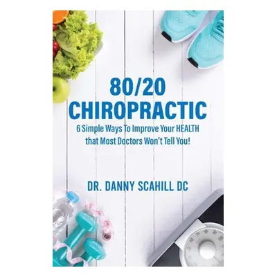 "80/20 Chiropractic: 6 Simple Ways To Improve Your HEALTH that Most Doctors Won't Tell You!" - "