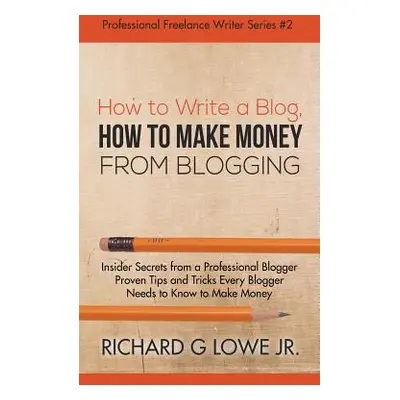 "How to Write a Blog, How to Make Money from Blogging: Insider Secrets from a Professional Blogg