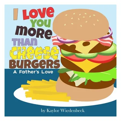 "I Love You More Than Cheeseburgers: A Father's Love" - "" ("Wiedenbeck Kaylor")