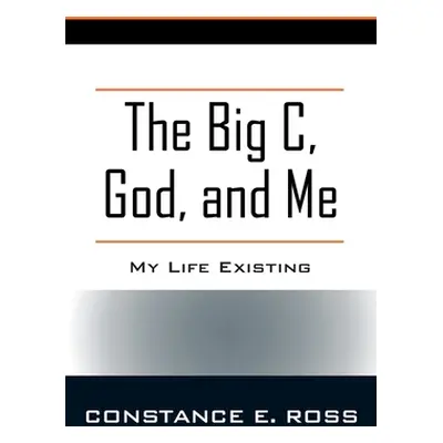 "The Big C, God, and Me: My Life Existing" - "" ("Ross Constance E.")