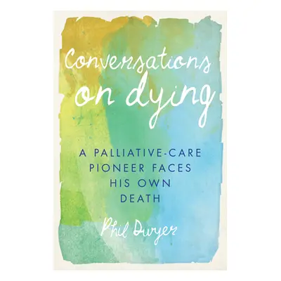 "Conversations on Dying: A Palliative-Care Pioneer Faces His Own Death" - "" ("Dwyer Phil")