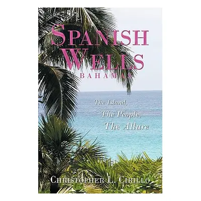 "Spanish Wells Bahamas: The Island, The People, The Allure" - "" ("Cirillo Christopher L.")