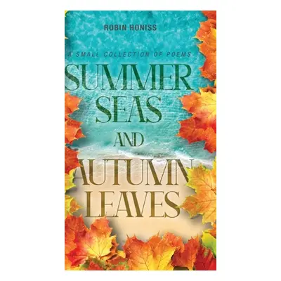 "Summer Seas and Autumn Leaves: A Small Collection of Poems" - "" ("Honiss Robin")