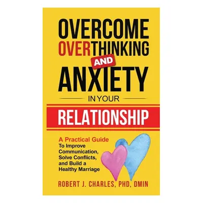 "Overcome Overthinking and Anxiety in Your Relationship: A Practical Guide to Improve Communicat