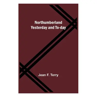 "Northumberland Yesterday and To-day" - "" ("F. Terry Jean")