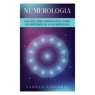 "Numerologa: Una gua para principiantes sobre los misterios de la numerologa" - "" ("Lingard Lau