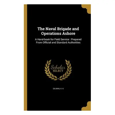 "The Naval Brigade and Operations Ashore: A Hand-book for Field Service: Prepared From Official 