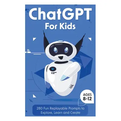 "ChatGPT for Kids: 280 Fun Replayable Prompts to Explore, Learn and Create (Ages 8 -12)" - "" ("