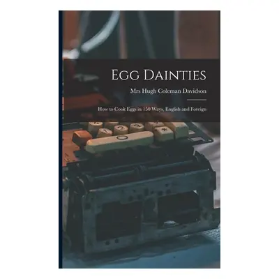 "Egg Dainties: How to Cook Eggs in 150 Ways, English and Foreign" - "" ("Davidson Hugh Coleman")