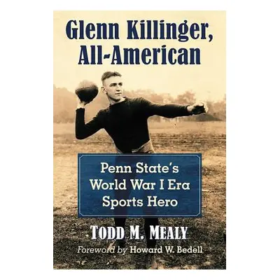 "Glenn Killinger, All-American: Penn State's World War I Era Sports Hero" - "" ("Mealy Todd M.")