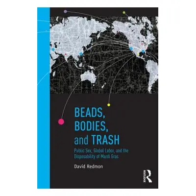 "Beads, Bodies, and Trash: Public Sex, Global Labor, and the Disposability of Mardi Gras" - "" (