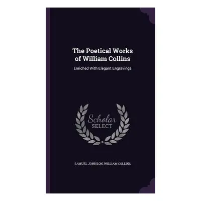 "The Poetical Works of William Collins: Enriched With Elegant Engravings" - "" ("Johnson Samuel"