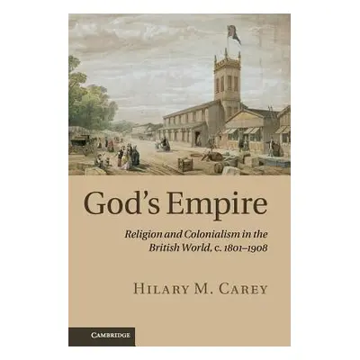 "God's Empire: Religion and Colonialism in the British World, C.1801-1908" - "" ("Carey Hilary M