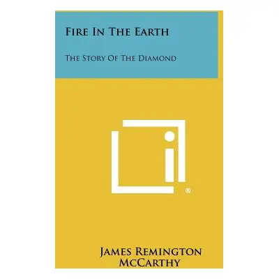 "Fire in the Earth: The Story of the Diamond" - "" ("McCarthy James Remington")