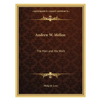 "Andrew W. Mellon: The Man and His Work" - "" ("Love Philip H.")