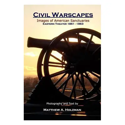 "Civil Warscapes: Images of American Sanctuaries, Eastern Theater 1861-1863" - "" ("Holzman Matt