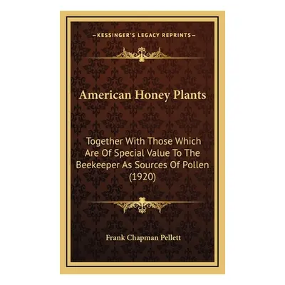 "American Honey Plants: Together With Those Which Are Of Special Value To The Beekeeper As Sourc