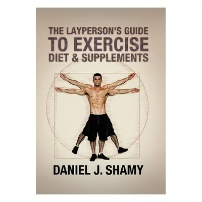 "The Layperson's Guide to Exercise, Diet & Supplements" - "" ("Shamy Daniel J.")