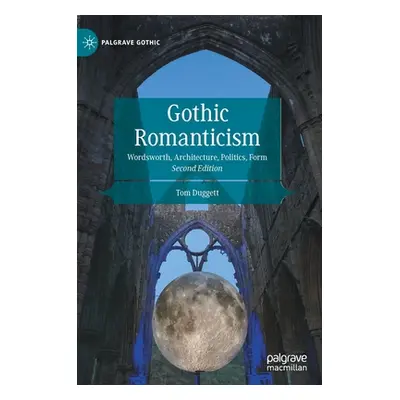 "Gothic Romanticism: Wordsworth, Architecture, Politics, Form" - "" ("Duggett Tom")