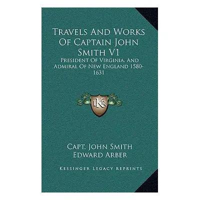 "Travels And Works Of Captain John Smith V1: President Of Virginia, And Admiral Of New England 1