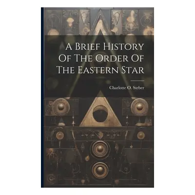 "A Brief History Of The Order Of The Eastern Star" - "" ("Steber Charlotte O.")