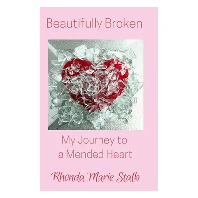 "Beautifully Broken: My Journey to a Mended Heart" - "" ("Stalb Rhonda Marie")