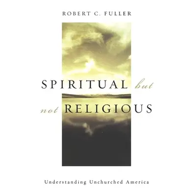 "Spiritual, But Not Religious: Understanding Unchurched America" - "" ("Fuller Robert C.")