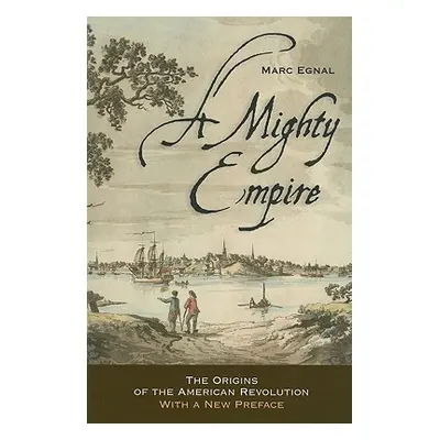 "A Mighty Empire: The Origins of the American Revolution" - "" ("Egnal Marc")