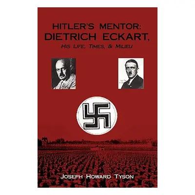 "Hitler's Mentor: DIETRICH ECKART, His Life, Times, & Milieu" - "" ("Tyson Joseph Howard")