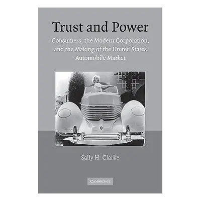 "Trust and Power: Consumers, the Modern Corporation, and the Making of the United States Automob