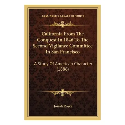 "California From The Conquest In 1846 To The Second Vigilance Committee In San Francisco: A Stud