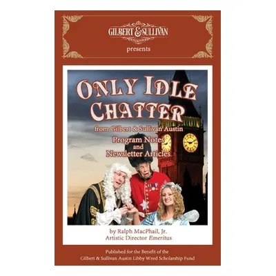 "Only Idle Chatter from Gilbert & Sullivan Austin: Program Notes and Newsletter Articles by Ralp