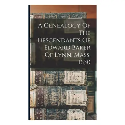 "A Genealogy Of The Descendants Of Edward Baker Of Lynn, Mass, 1630" - "" ("Anonymous")