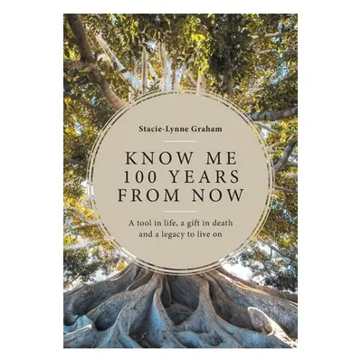 "Know Me 100 Years From Now: A Tool in Life, a Gift in Death and a Legacy to Live On" - "" ("Gra