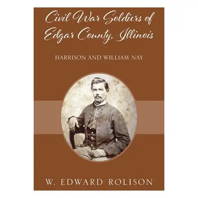 "Civil War Soldiers of Edgar County, Illinois: Harrison and William Nay" - "" ("Rolison W. Edwar